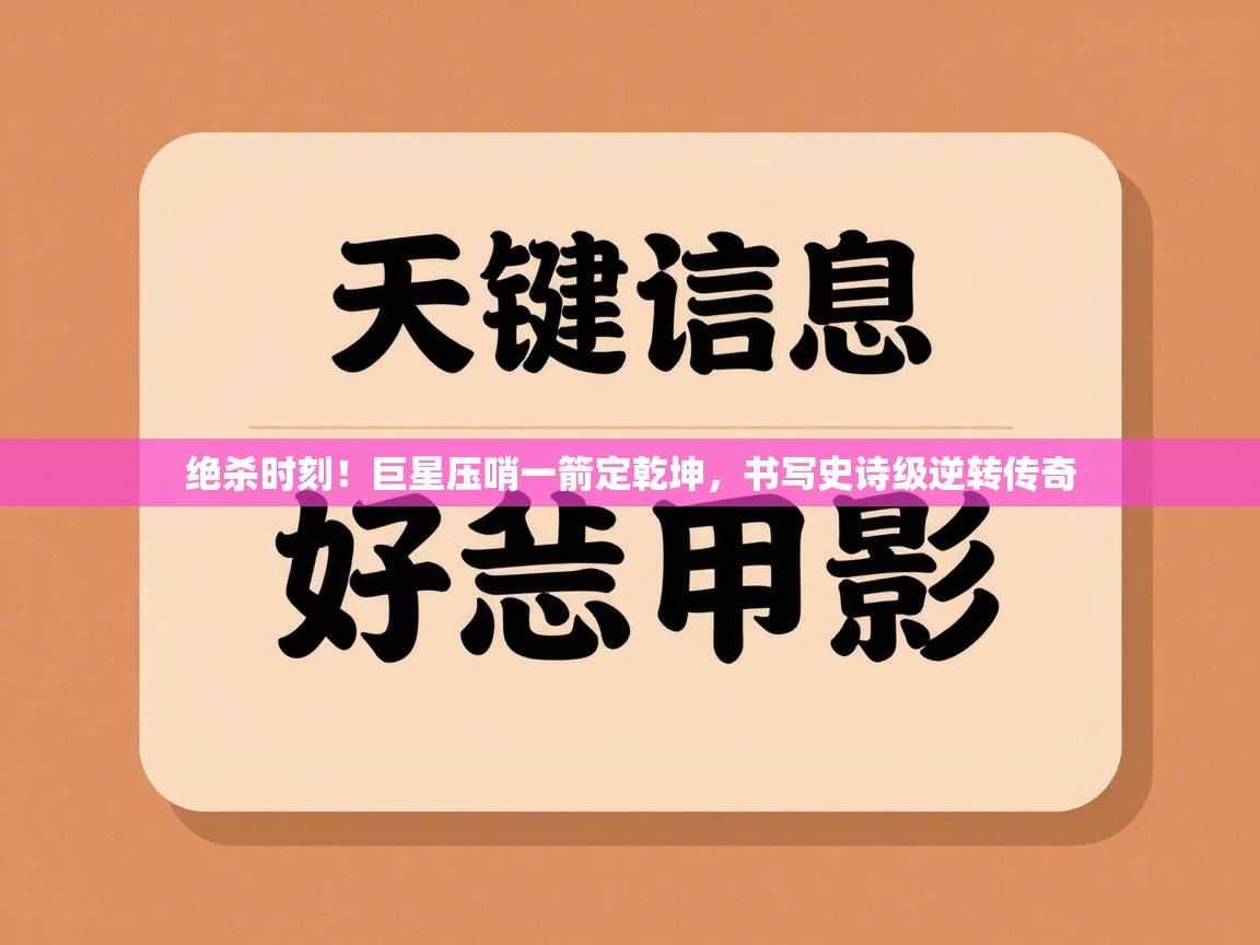绝杀时刻！巨星压哨一箭定乾坤，书写史诗级逆转传奇  第1张