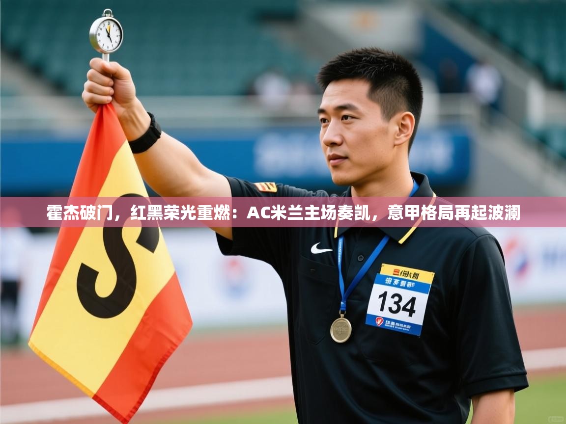 霍杰破门,红黑荣光重燃:AC米兰主场奏凯,意甲格局再起波澜 第2张