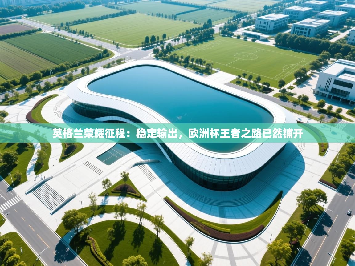英格兰荣耀征程:稳定输出,欧洲杯王者之路已然铺开 第2张